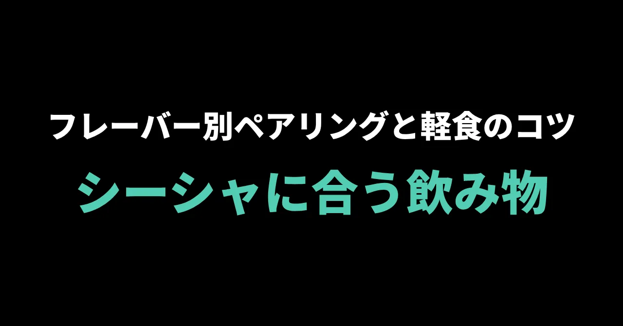 シーシャに合う飲み物・軽食の選び方|フレーバー別ペアリングのコツ
